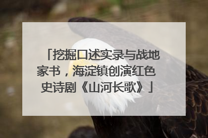挖掘口述实录与战地家书，海淀镇创演红色史诗剧《山河长歌》