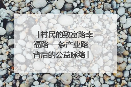 村民的致富路幸福路 一条产业路背后的公益脉络