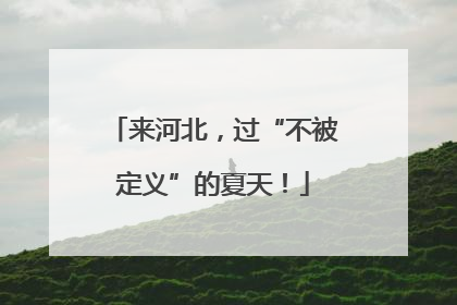 来河北，过“不被定义”的夏天！