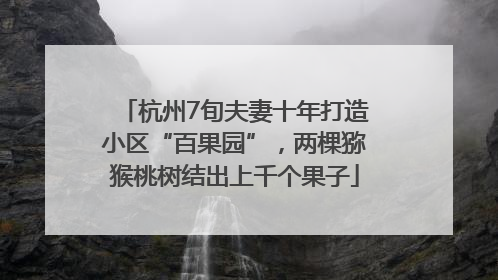 杭州7旬夫妻十年打造小区“百果园”，两棵猕猴桃树结出上千个果子