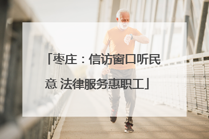 枣庄：信访窗口听民意 法律服务惠职工