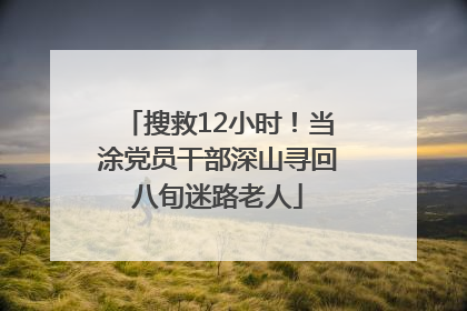 搜救12小时！当涂党员干部深山寻回八旬迷路老人