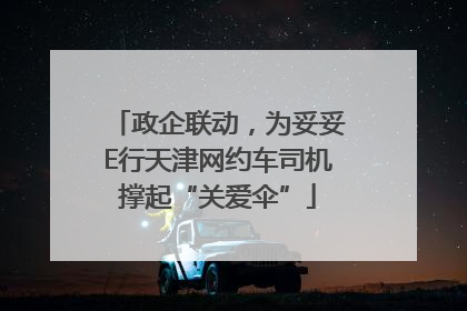 政企联动，为妥妥E行天津网约车司机撑起“关爱伞”
