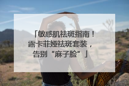 敏感肌祛斑指南！露卡菲娅祛斑套装，告别“麻子脸”