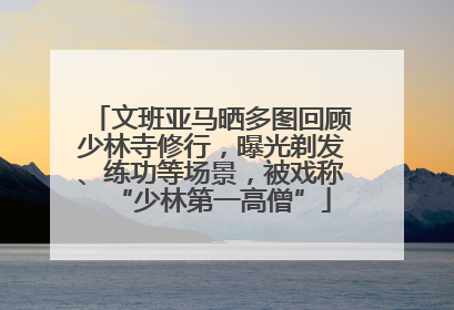 文班亚马晒多图回顾少林寺修行，曝光剃发、练功等场景，被戏称“少林第一高僧”