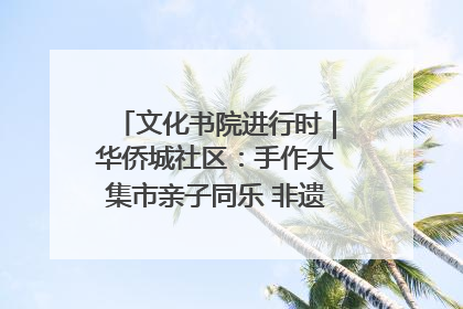 文化书院进行时｜华侨城社区：手作大集市亲子同乐 非遗传承暖邻心