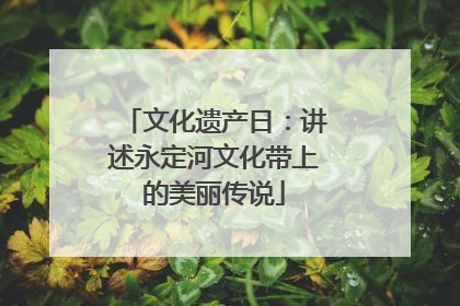 文化遗产日：讲述永定河文化带上的美丽传说