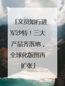 文员知行进军沙特！三大产品齐落地，全球化版图再扩张