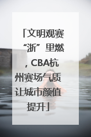 文明观赛“浙”里燃，CBA杭州赛场气质让城市颜值提升