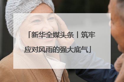 新华全媒头条丨筑牢应对风雨的强大底气
