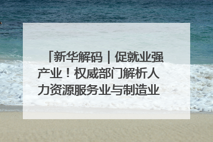 新华解码｜促就业强产业！权威部门解析人力资源服务业与制造业融合发展试点