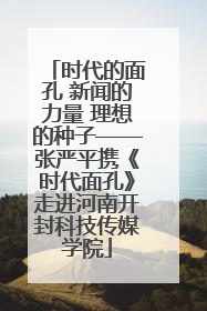 时代的面孔 新闻的力量 理想的种子——张严平携《时代面孔》走进河南开封科技传媒学院