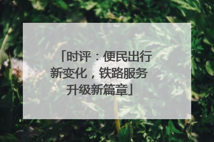 时评：便民出行新变化，铁路服务升级新篇章