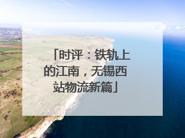 时评：铁轨上的江南，无锡西站物流新篇
