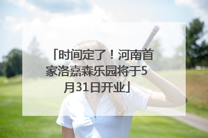 时间定了！河南首家洛嘉森乐园将于5月31日开业