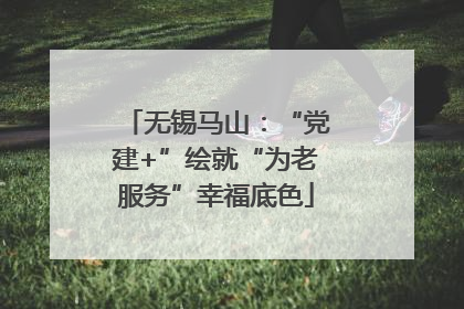 无锡马山：“党建+”绘就“为老服务”幸福底色