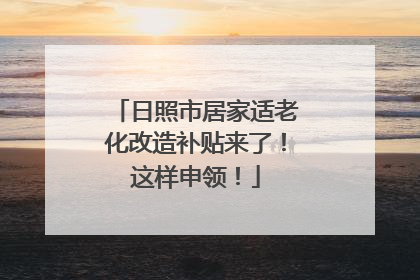 日照市居家适老化改造补贴来了！这样申领！