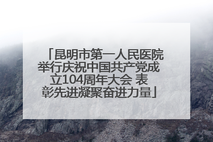 昆明市第一人民医院举行庆祝中国共产党成立104周年大会 表彰先进凝聚奋进力量