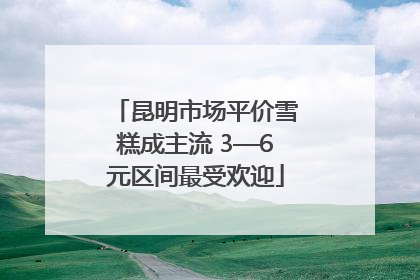 昆明市场平价雪糕成主流 3—6元区间最受欢迎