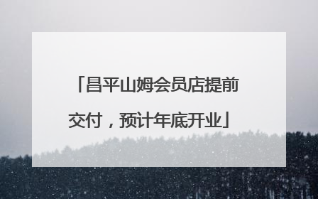 昌平山姆会员店提前交付，预计年底开业
