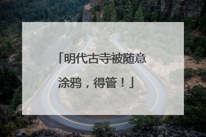 明代古寺被随意涂鸦，得管！