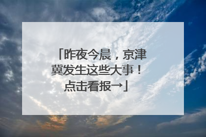昨夜今晨，京津冀发生这些大事！点击看报→