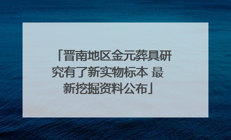 晋南地区金元葬具研究有了新实物标本 最新挖掘资料公布