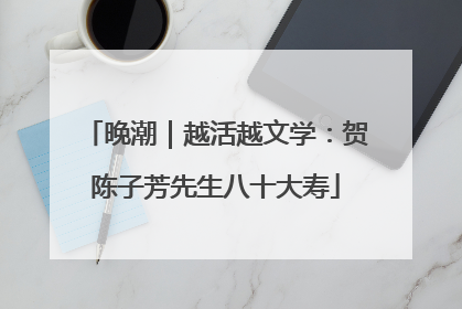 晚潮｜越活越文学：贺陈子芳先生八十大寿