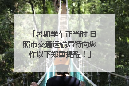 暑期学车正当时 日照市交通运输局特向您作以下郑重提醒！