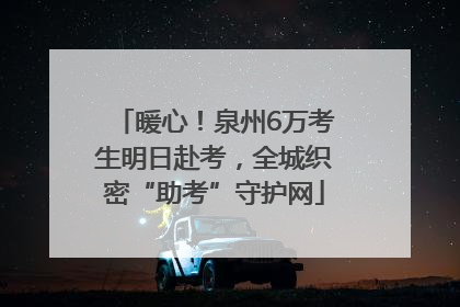 暖心！泉州6万考生明日赴考，全城织密“助考”守护网
