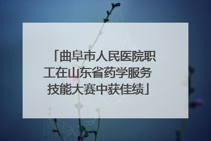 曲阜市人民医院职工在山东省药学服务技能大赛中获佳绩