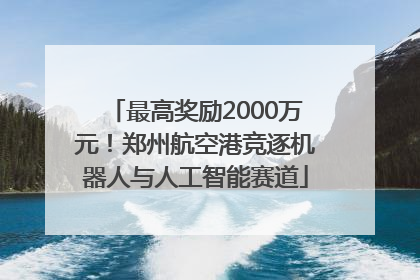 最高奖励2000万元！郑州航空港竞逐机器人与人工智能赛道