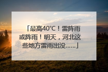 最高40℃！雷阵雨或阵雨！明天，河北这些地方雷雨出没……