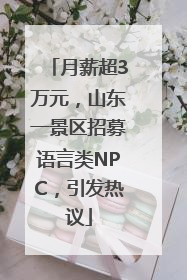 月薪超3万元，山东一景区招募语言类NPC，引发热议