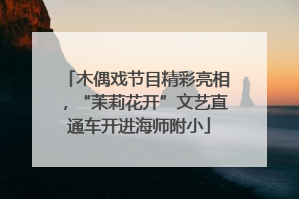 木偶戏节目精彩亮相，“茉莉花开”文艺直通车开进海师附小