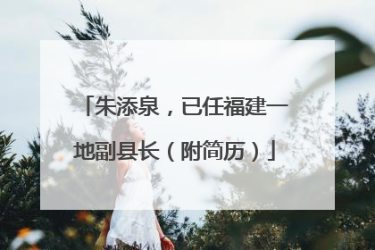 朱添泉，已任福建一地副县长（附简历）