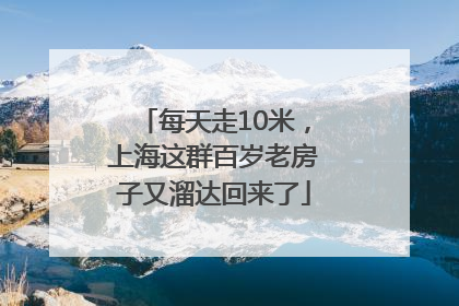 每天走10米，上海这群百岁老房子又溜达回来了