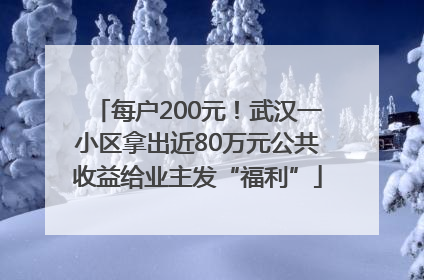 每户200元！武汉一小区拿出近80万元公共收益给业主发“福利”