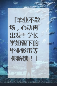 毕业不散场，心动再出发！学长学姐留下的毕业彩蛋等你解锁！