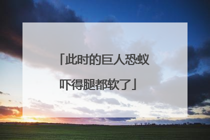 此时的巨人恐蚁吓得腿都软了