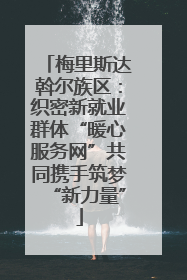 梅里斯达斡尔族区：织密新就业群体“暖心服务网”共同携手筑梦“新力量”