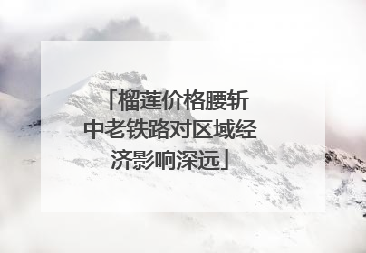 榴莲价格腰斩 中老铁路对区域经济影响深远