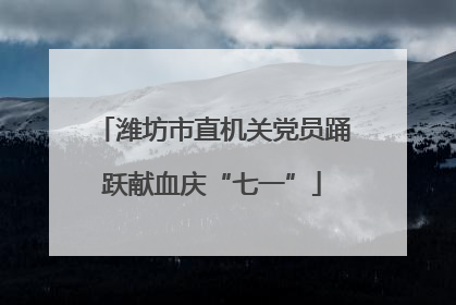 潍坊市直机关党员踊跃献血庆“七一”