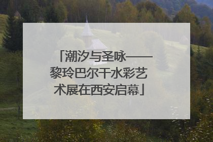 潮汐与圣咏——黎玲巴尔干水彩艺术展在西安启幕