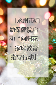 永州市妇幼保健院启动“向阳花”家庭教育指导行动