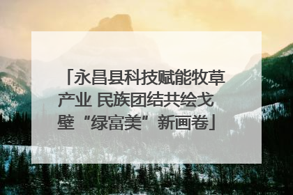 永昌县科技赋能牧草产业 民族团结共绘戈壁“绿富美”新画卷