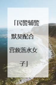 民警辅警默契配合 营救落水女子