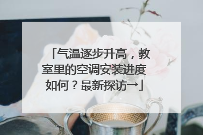 气温逐步升高，教室里的空调安装进度如何？最新探访→