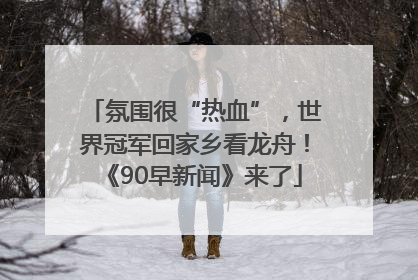 氛围很“热血”，世界冠军回家乡看龙舟！《90早新闻》来了