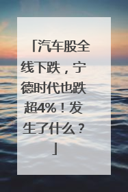 汽车股全线下跌，宁德时代也跌超4%！发生了什么？